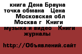 книга Дена Брауна - точка обмана › Цена ­ 150 - Московская обл., Москва г. Книги, музыка и видео » Книги, журналы   